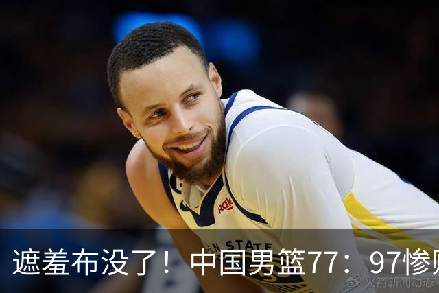 遮羞布没了！中国男篮77：97惨败日本二队，一味单打一点配合都没有
